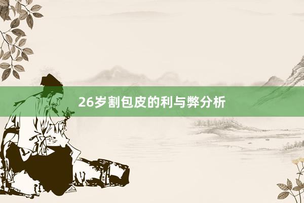 26岁割包皮的利与弊分析