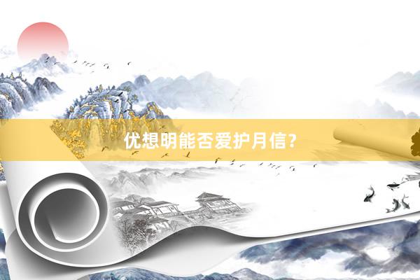 优想明能否爱护月信？